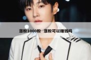 涨粉1000粉  涨粉可以赚钱吗