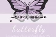 dou怎么投30元  抖音投dou+50元