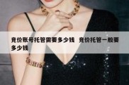 竞价账号托管需要多少钱  竞价托管一般要多少钱