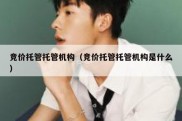 竞价托管托管机构（竞价托管托管机构是什么）