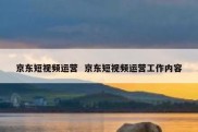 京东短视频运营  京东短视频运营工作内容