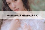 市北抖音代运营（抖音代运营青岛）