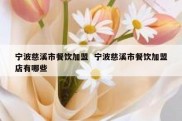 宁波慈溪市餐饮加盟  宁波慈溪市餐饮加盟店有哪些