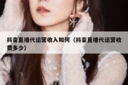 抖音直播代运营收入如何（抖音直播代运营收费多少）