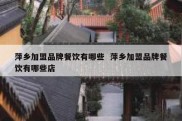 萍乡加盟品牌餐饮有哪些  萍乡加盟品牌餐饮有哪些店