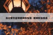 淮北餐饮连锁螺蛳粉加盟  螺蛳粉加盟商