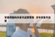 甘肃周围的抖音代运营策划  汉中抖音代运营