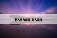 新人助力涨粉  帮人涨粉