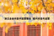 浙江企业抖音代运营报价  绍兴抖音代运营