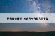 长安竞价托管  长安汽车询价竞价平台