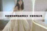 华星餐饮烧烤加盟费多少  华星食饭公司