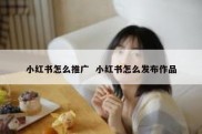 小红书怎么推广  小红书怎么发布作品