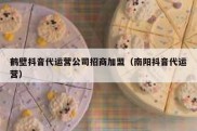 鹤壁抖音代运营公司招商加盟（南阳抖音代运营）