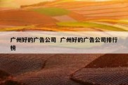 广州好的广告公司  广州好的广告公司排行榜