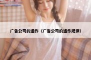 广告公司的运作（广告公司的运作规律）