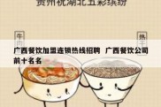 广西餐饮加盟连锁热线招聘  广西餐饮公司前十名名