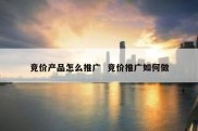 竞价产品怎么推广  竞价推广如何做