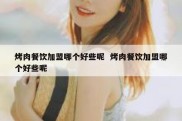 烤肉餐饮加盟哪个好些呢  烤肉餐饮加盟哪个好些呢