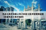 热点小助手流量上热门抖音小助手短视频运营（抖音热点小助手程序）