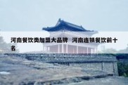 河南餐饮类加盟大品牌  河南连锁餐饮前十名