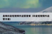 盘锦抖音短视频代运营套餐（抖音短视频代运营方案）