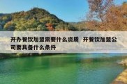 开办餐饮加盟需要什么资质  开餐饮加盟公司要具备什么条件