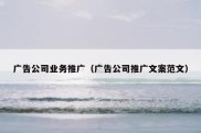 广告公司业务推广（广告公司推广文案范文）