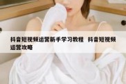 抖音短视频运营新手学习教程  抖音短视频运营攻略