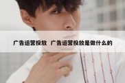 广告运营投放  广告运营投放是做什么的