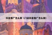 抖音推广怎么做（门店抖音推广怎么做）