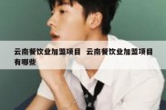 云南餐饮业加盟项目  云南餐饮业加盟项目有哪些