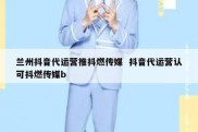 兰州抖音代运营推抖燃传媒  抖音代运营认可抖燃传媒b