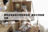 餐饮企业加盟公司装修风格  餐饮公司加盟方案