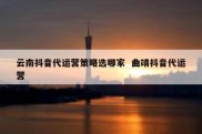 云南抖音代运营策略选哪家  曲靖抖音代运营