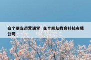 交个朋友运营课堂  交个朋友教育科技有限公司