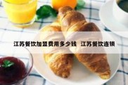 江苏餐饮加盟费用多少钱  江苏餐饮连锁