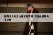 服务专业的竞价托管哪家强  竞价托管服务多少钱
