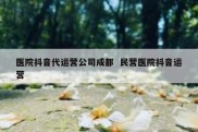 医院抖音代运营公司成都  民营医院抖音运营