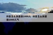 抖音怎么快速涨1000人  抖音怎么快速涨1000人气