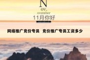 网络推广竞价专员  竞价推广专员工资多少