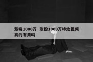 涨粉1000万  涨粉1000万特效视频真的有用吗