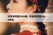 抖音如何涨1000粉  抖音如何涨1000粉丝