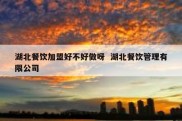 湖北餐饮加盟好不好做呀  湖北餐饮管理有限公司