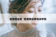 短视频运营  短视频运营培训学校