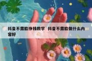 抖音不露脸挣钱教学  抖音不露脸做什么内容好