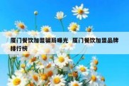 厦门餐饮加盟骗局曝光  厦门餐饮加盟品牌排行榜