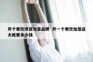 开个餐饮项目加盟品牌  开一个餐饮加盟店大概要多少钱