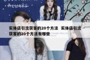 实体店引流获客的20个方法  实体店引流获客的20个方法有哪些