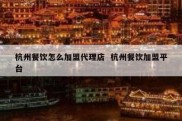 杭州餐饮怎么加盟代理店  杭州餐饮加盟平台
