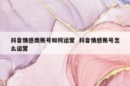 抖音情感类账号如何运营  抖音情感账号怎么运营